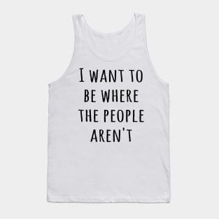 I want to be where the people aren't Tank Top